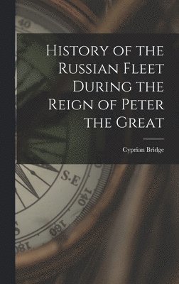 Cyprian Bridge - History of the Russian Fleet During the Reign of Peter the Great, Inbunden