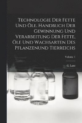 Technologie Der Fette Und le. Handbuch Der Gewinnung Und Verarbeitung Der Fette, le Und Wachsarten Des Pflanzenund Tierreichs; Volume 1 1