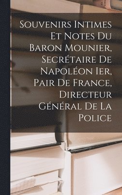 Souvenirs Intimes Et Notes Du Baron Mounier, Secrtaire De Napolon Ier, Pair De France, Directeur Gnral De La Police 1