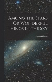 bokomslag Among the Stars Or Wonderful Things in the Sky