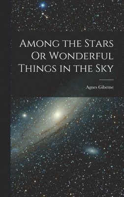 Among the Stars Or Wonderful Things in the Sky