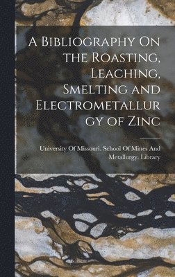 bokomslag A Bibliography On the Roasting, Leaching, Smelting and Electrometallurgy of Zinc