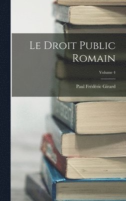 Le Droit Public Romain; Volume 4 1