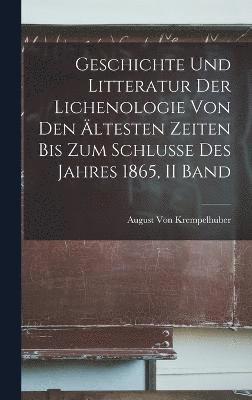 Geschichte Und Litteratur Der Lichenologie Von Den ltesten Zeiten Bis Zum Schlusse Des Jahres 1865, II Band 1