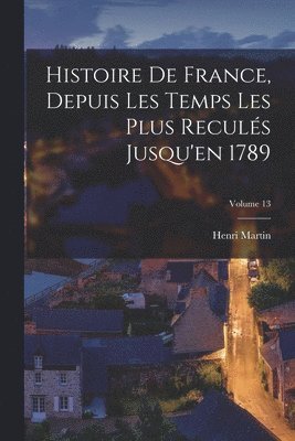 Histoire De France, Depuis Les Temps Les Plus Reculs Jusqu'en 1789; Volume 13 1