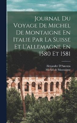 Journal Du Voyage De Michel De Montaigne En Italie Par La Suisse Et L'allemagne En 1580 Et 1581 1