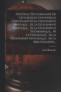 bokomslag Nouveau Dictionnaire De Gographie Universelle Contenant 10 La Gographie Physique... 20 La Gographie Politique... 30 La Gographie conomique... 40 L'ethnologie... 50 La Gographie