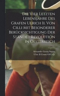 bokomslag Die Vier Letzten Lebensjahre Des Grafen Ulrich Ii. Von Cilli Mit Besonderer Bercksichtigung Der Stnde - Revolution in Oesterreich