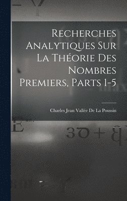 Recherches Analytiques Sur La Thorie Des Nombres Premiers, Parts 1-5 1