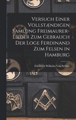 Versuch Einer Vollstændigen Samlung Freimaurer-Lieder Zum Gebrauch Der Loge Ferdinand Zum Felsen in Hamburg