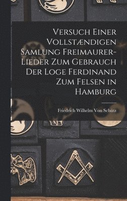 Versuch Einer Vollstndigen Samlung Freimaurer-Lieder Zum Gebrauch Der Loge Ferdinand Zum Felsen in Hamburg 1