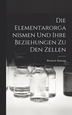 Richard Altmann - Elementarorganismen Und Ihre Beziehungen Zu Den Zellen, Inbunden