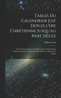 bokomslag Tables Du Calendrier Juif Depuis L'ère Chrétienne Jusqu'au Xxxe Siècle: Avec La Concordance Des Dates Juives Et Des Dates Chrétiennes Et Une Méthode N