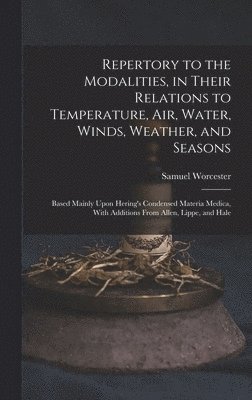 Repertory to the Modalities, in Their Relations to Temperature, Air, Water, Winds, Weather, and Seasons 1