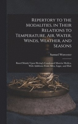 Repertory to the Modalities, in Their Relations to Temperature, Air, Water, Winds, Weather, and Seasons