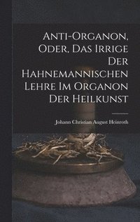 bokomslag Anti-Organon, oder, das Irrige der hahnemannischen Lehre im Organon der Heilkunst