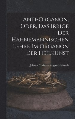 Anti-Organon, oder, das Irrige der hahnemannischen Lehre im Organon der Heilkunst