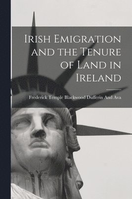 Irish Emigration and the Tenure of Land in Ireland 1