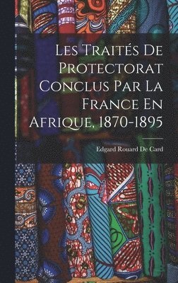 Les Traits De Protectorat Conclus Par La France En Afrique, 1870-1895 1