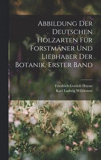 bokomslag Abbildung Der Deutschen Holzarten Fr Forstmner Und Liebhaber Der Botanik, Erster band