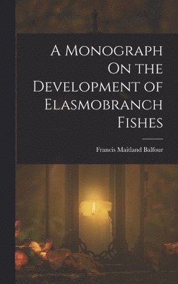 bokomslag A Monograph On the Development of Elasmobranch Fishes