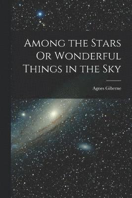 bokomslag Among the Stars Or Wonderful Things in the Sky