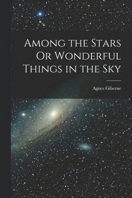 Among the Stars Or Wonderful Things in the Sky