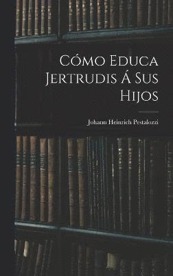 Johann Heinrich Pestalozzi - Cómo Educa Jertrudis Á Sus Hijos, Inbunden