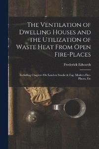 bokomslag The Ventilation of Dwelling Houses and the Utilization of Waste Heat From Open Fire-Places