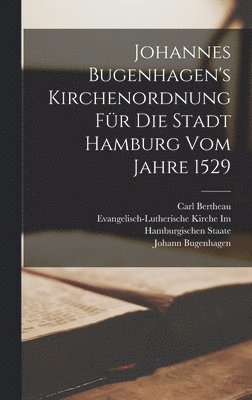 Johannes Bugenhagen's Kirchenordnung Fr Die Stadt Hamburg Vom Jahre 1529 1