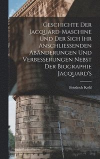 bokomslag Geschichte Der Jacquard-Maschine Und Der Sich Ihr Anschliessenden Abänderungen Und Verbesserungen Nebst Der Biographie Jacquard's