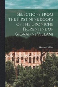 bokomslag Selections From the First Nine Books of the Croniche Fiorentine of Giovanni Villani
