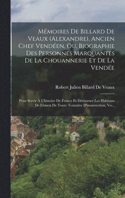 Mmoires De Billard De Veaux (Alexandre), Ancien Chef Venden, Ou, Biographie Des Personnes Marquantes De La Chouannerie Et De La Vende 1