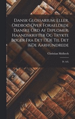 bokomslag Dansk Glossarium; Eller, Ordbog Over Foraeldede Danske Ord Af Diplomer, Haandskrifter Og Trykte Bger Fra Det 13De Til Det 16De Aarhundrede