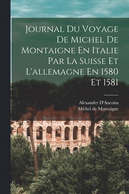 bokomslag Journal Du Voyage De Michel De Montaigne En Italie Par La Suisse Et L'allemagne En 1580 Et 1581