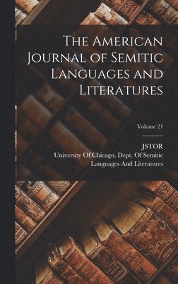 Jstor, University of Chicago Dept of Semitic - American Journal of Semitic Languages and Literatures; Volume 21, Inbunden