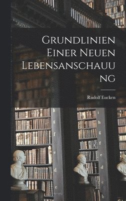 Rudolf Eucken - Grundlinien Einer Neuen Lebensanschauung, Inbunden