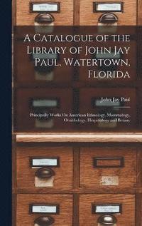 bokomslag A Catalogue of the Library of John Jay Paul, Watertown, Florida