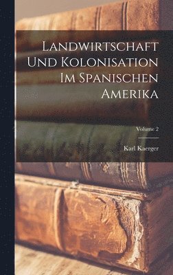 Landwirtschaft Und Kolonisation Im Spanischen Amerika; Volume 2 1