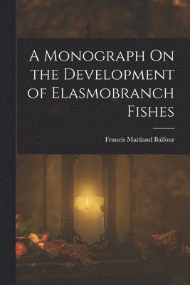 bokomslag A Monograph On the Development of Elasmobranch Fishes