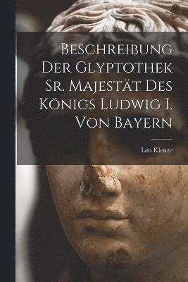 bokomslag Beschreibung Der Glyptothek Sr. Majestt Des Knigs Ludwig I. Von Bayern