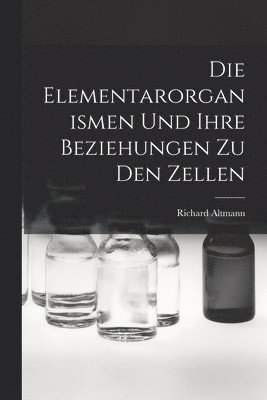 Richard Altmann - Elementarorganismen Und Ihre Beziehungen Zu Den Zellen, Häftad