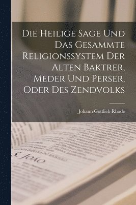 bokomslag Die Heilige Sage Und Das Gesammte Religionssystem Der Alten Baktrer, Meder Und Perser, Oder Des Zendvolks