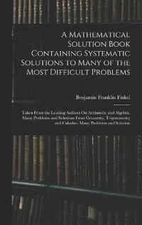 bokomslag A Mathematical Solution Book Containing Systematic Solutions to Many of the Most Difficult Problems