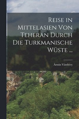 bokomslag Reise in Mittelasien Von Teheran Durch Die Turkmanische Wste ...