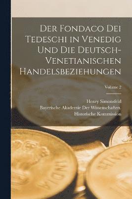 Der Fondaco Dei Tedeschi in Venedig Und Die Deutsch-Venetianischen Handelsbeziehungen; Volume 2 1