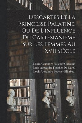 René Descartes, Louis Alexandre Foucher De Careil, Louis Alexandre Foucher Elisabeth, Louis Alexand Descartes, René - Descartes Et La Princesse Palatine, Ou De L'influence Du Cartésianisme Sur Les Femmes Au XVII Siècle, Häftad