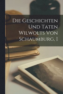 bokomslag Die Geschichten Und Taten Wilwolts Von Schaumburg, I