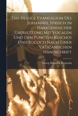 heilige Evangelium des Johannes. Syrisch in harklensischer Übersetzung Mit Vocalen Und Den Puncten Kuschoi und Rucoch nach einer vaticanischen Handschrift