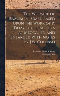 bokomslag The Worship of Baalim in Israel, Based Upon the Work of R. Dozy, 'the Israelites at Mecca', Tr. and Enlarged With Notes by J.W. Colenso